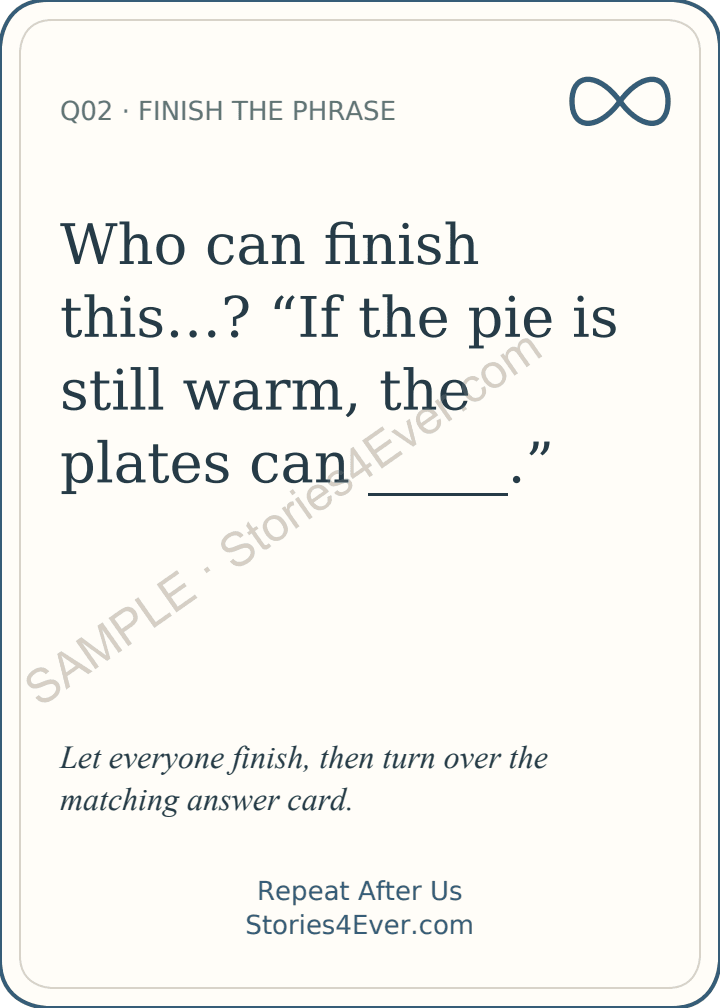 Finish the Phrase. Who can finish this…? “If the pie is still warm, the plates can _____.” Let everyone finish, then turn over the matching answer card.